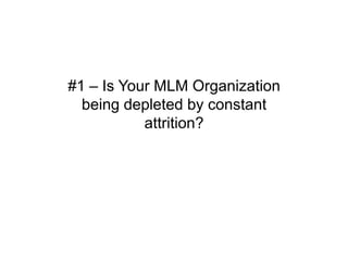 #1 – Is Your MLM Organization
  being depleted by constant
           attrition?
 