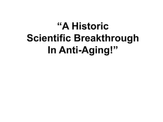 “A Historic
Scientific Breakthrough
    In Anti-Aging!”
 