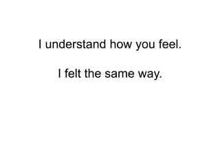 I understand how you feel.

   I felt the same way.
 