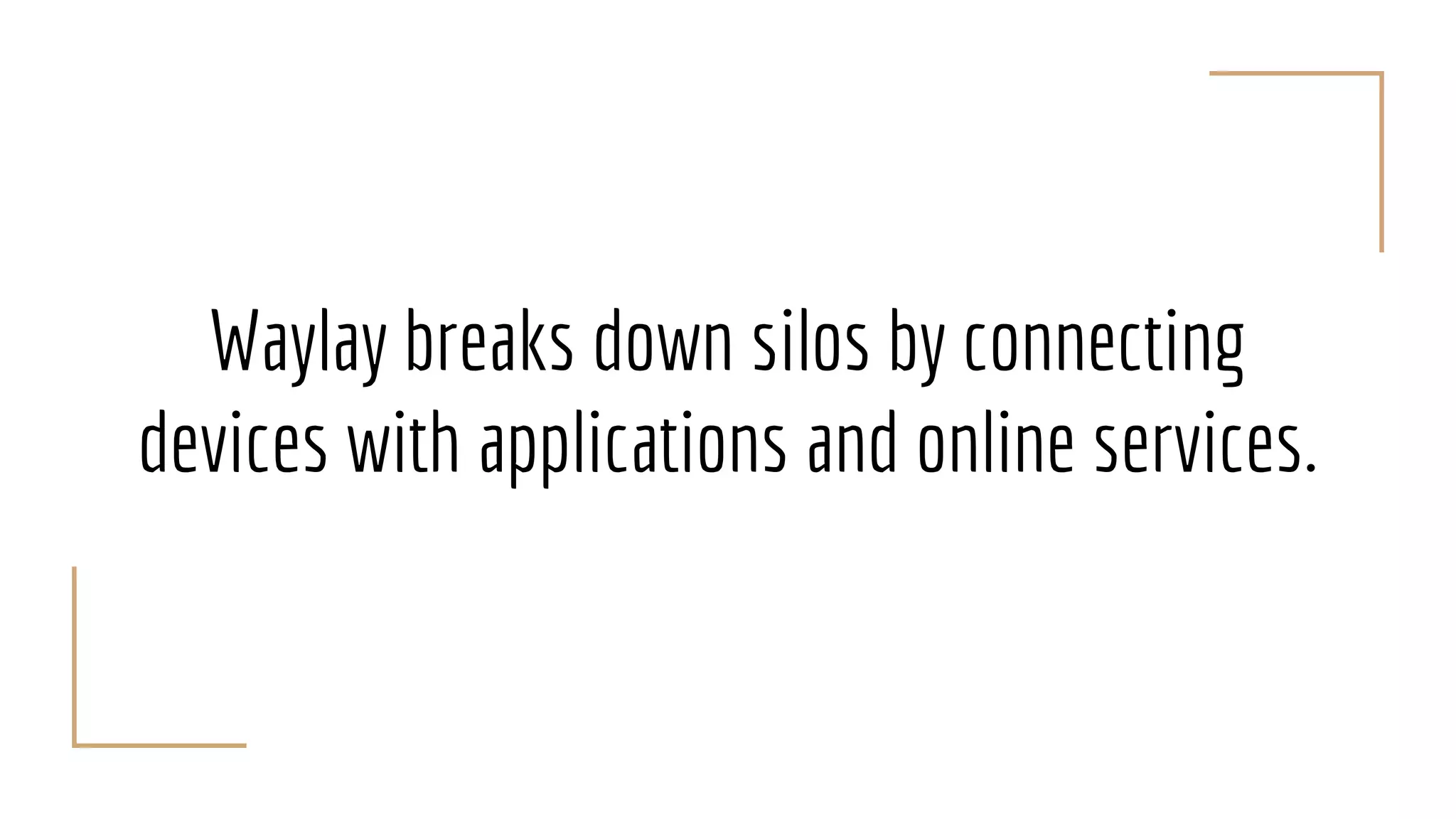 Waylay breaks down silos by connecting
devices with applications and online services.
 