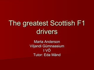 The greatest Scottish F1
        drivers
         Marta Anderson
      Viljandi Gümnaasium
               I VÕ
         Tutor: Eda Mänd
 