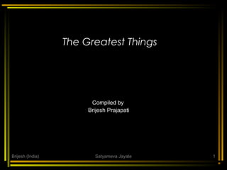 The Greatest Things

Compiled by
Brijesh Prajapati

Brijesh (India)

Satyameva Jayate

1

 