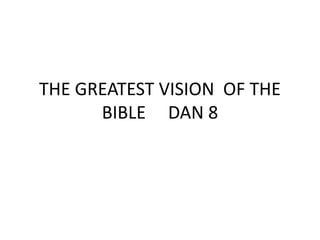 THE GREATEST VISION OF THE
BIBLE DAN 8
 