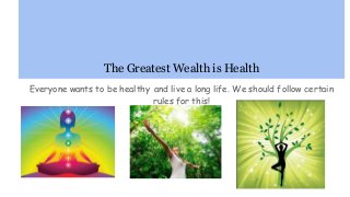 The Greatest Wealth is Health
Everyone wants to be healthy and live a long life. We should follow certain
rules for this!
 