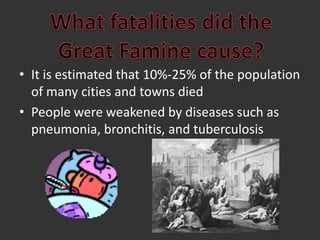 What fatalities did theGreat Famine cause?It is estimated that 10%-25% of the population of many cities and towns diedPeople were weakened by diseases such as pneumonia, bronchitis, and tuberculosis