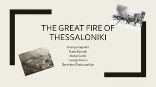THE GREAT FIRE OF
THESSALONIKI
George Kapsalis
Maria Savvaki
Danai Sarali
GeorgeTounis
Serafeim Chatzivasiliou
 