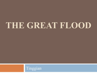 THE GREAT FLOOD



   Tinggian
 