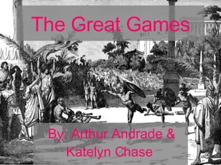 The Great Games By: Arthur Andrade & Katelyn Chase   