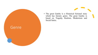 Genre
• The great Gatsby is a Historical fictional story
which has literary genre. The great Gatsby is
based on Tragedy, Realism, Modernism and
Social Satire.
 