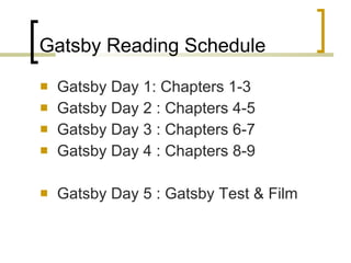 Gatsby Reading Schedule Gatsby Day 1: Chapters 1-3 Gatsby Day 2 : Chapters 4-5 Gatsby Day 3 : Chapters 6-7 Gatsby Day 4 : Chapters 8-9 Gatsby Day 5 : Gatsby Test & Film 