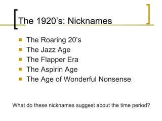 The 1920’s: Nicknames <ul><li>The Roaring 20’s </li></ul><ul><li>The Jazz Age </li></ul><ul><li>The Flapper Era </li></ul>...