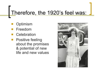 Therefore, the 1920’s feel was: Optimism Freedom Celebration Positive feeling about the promises & potential of new life and new values 