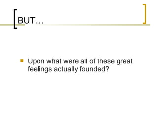BUT… Upon what were all of these great feelings actually founded? 