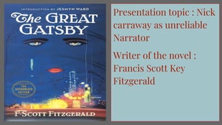 Presentation topic : Nick
carraway as unreliable
Narrator
Writer of the novel :
Francis Scott Key
Fitzgerald
 