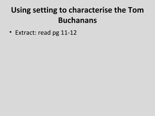 Using setting to characterise the Tom
             Buchanans
• Extract: read pg 11-12
 