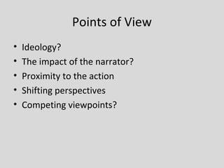 Points of View
•   Ideology?
•   The impact of the narrator?
•   Proximity to the action
•   Shifting perspectives
•   Competing viewpoints?
 