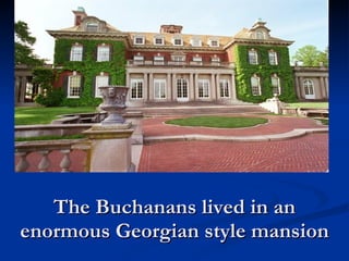 The Buchanans lived in an enormous Georgian style mansion 