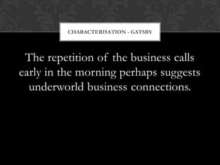 CHARACTERISATION - GATSBY



 The repetition of the business calls
early in the morning perhaps suggests
  underworld business connections.
 