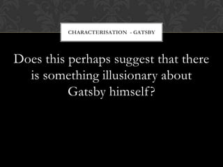 CHARACTERISATION - GATSBY




Does this perhaps suggest that there
  is something illusionary about
          Gatsby himself ?
 
