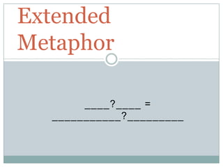 Extended
Metaphor

       ____?____ =
  ___________?_________
 