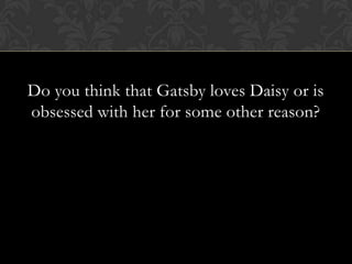 Do you think that Gatsby loves Daisy or is
obsessed with her for some other reason?
 
