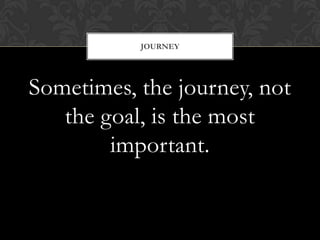 JOURNEY




Sometimes, the journey, not
   the goal, is the most
        important.
 