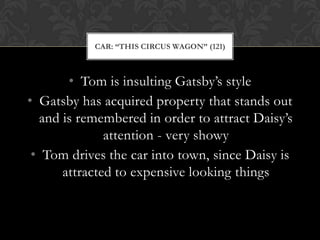 CAR: “THIS CIRCUS WAGON” (121)



       • Tom is insulting Gatsby’s style
• Gatsby has acquired property that stands out
  and is remembered in order to attract Daisy’s
              attention - very showy
 • Tom drives the car into town, since Daisy is
      attracted to expensive looking things
 