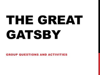 THE GREAT
GATSBY
GROUP QUESTIONS AND ACTIVITIES
 