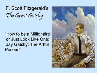 F. Scott Fitzgerald’s

The Great Gatsby
“How to be a Millionaire
or Just Look Like One:
Jay Gatsby: The Artful
Poseur”

 