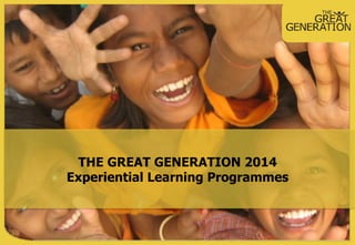 THE GREAT GENERATION 2014
Experiential Learning Programmes
 