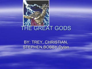 THE GREAT GODS BY: TREY, CHRISTIAN, STEPHEN,BOBBY,Dylan 