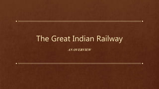 The Great Indian Railway
AN OVERVIEW
 
