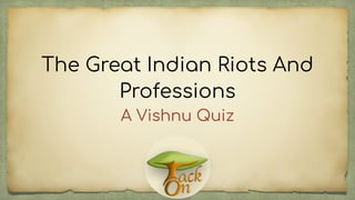 The Great Indian Riots And
Professions
A Vishnu Quiz
 