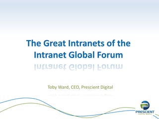 The Great Intranets of the
Intranet Global Forum
Toby Ward, CEO, Prescient Digital
 