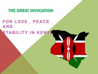 THE GREAT INVOCATION
FOR LOVE , PEACE
AND
STABILITY IN KENYA
 