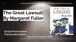 The Great Lawsuit
By Margaret Fuller
Group Presentation
Transcendentalism
Department of English, MKBU
 