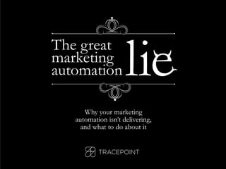 The great 
marketing 
automation lie 
Why your marketing 
automation isn’t delivering, 
and what to do about it 
 
