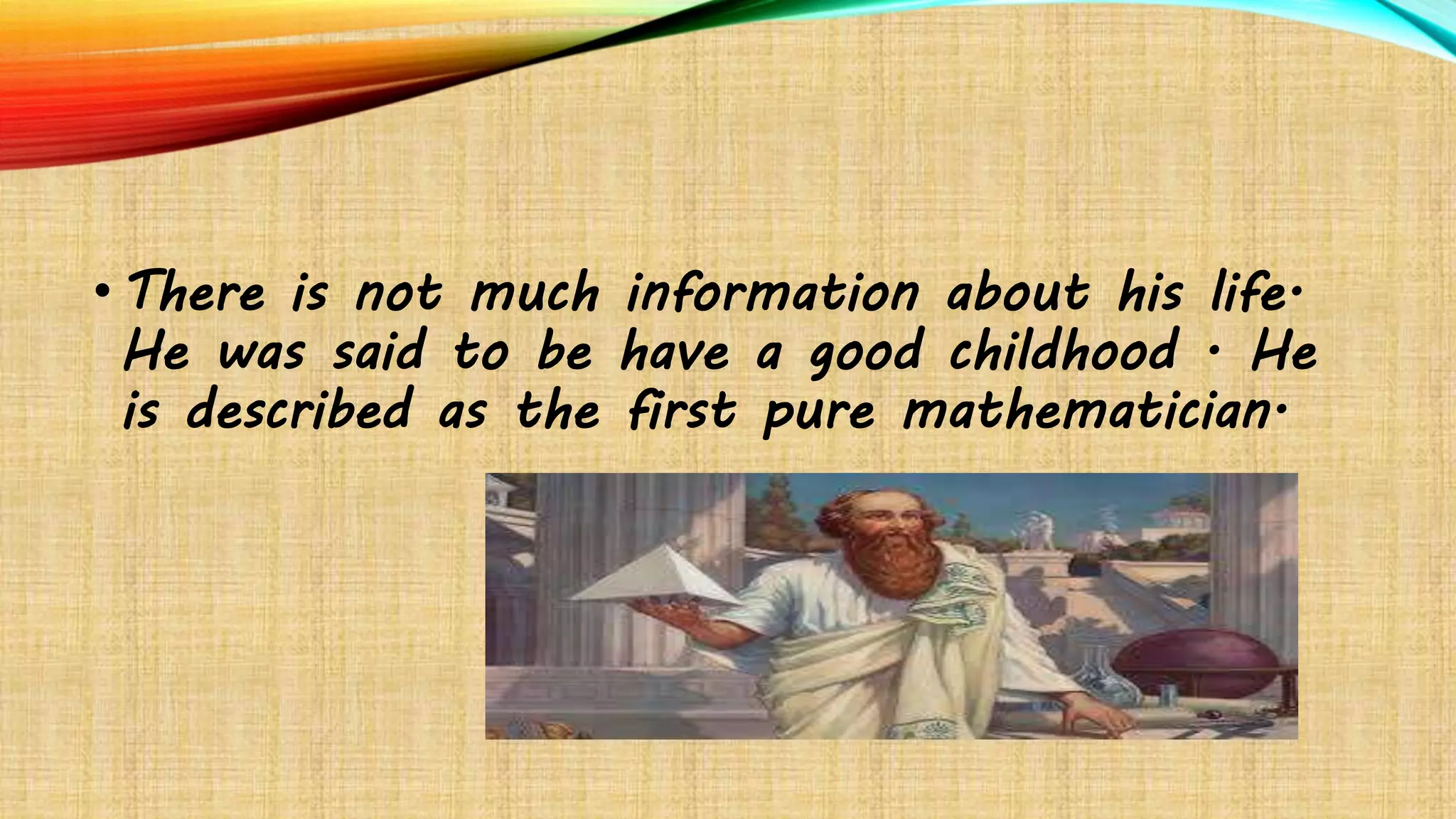 •There is not much information about his life.
He was said to be have a good childhood . He
is described as the first pure mathematician.
 