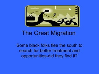 The Great Migration
Some black folks flee the south to
 search for better treatment and
  opportunities-did they find it?
 