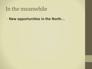 In the meanwhile
• New opportunities in the North…
 