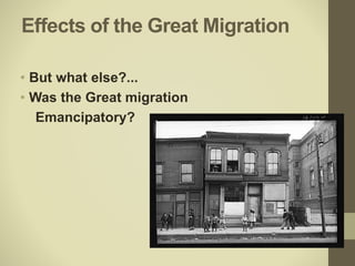 Effects of the Great Migration
• But what else?...
• Was the Great migration
Emancipatory?
 