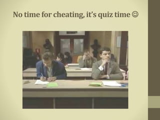 No time for cheating, it’s quiz time 
 