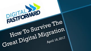 How To Survive The
Great Digital Migration
April 18, 2017
 
