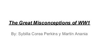 The Great Misconceptions of WW1
By: Sybilla Corea Perkins y Martín Anania
 