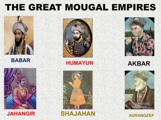 THE GREAT MOUGAL EMPIRES




 BABAR      HUMAYUN   AKBAR




JAHANGIR   SHAJAHAN   AURANGZEP
 