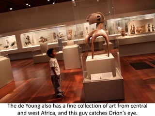 The de Young also has a fine collection of art from centraland west Africa, and this guy catches Orion’s eye.