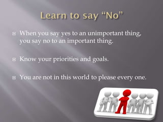  When you say yes to an unimportant thing,
you say no to an important thing.
 Know your priorities and goals.
 You are ...