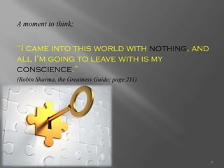 A moment to think;
“I came into this world with nothing, and
all I’m going to leave with is my
conscience.”
(Robin Sharma, the Greatness Guide; page 211)
5/13/2014 7
 
