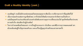  ลองคิดดูว่า คนอื่นมีส่วนหล่อหลอมตัวตนของคุณมากเพียงใด บางทีอาจมากกว่าที่คุณคิดก็ได้
 เมื่อเรายอมจานนต่อการถูกยึดตัวตน เราก็ปล่อยให้พลังภายนอกมาจากัดความเป็นตัวเรา
 แต่เมื่อคุณสร้างแก่นแท้ของตัวเองอย่างมีสติและควบคุมการเปลี่ยนแปลงได้ คุณก็พร้อมที่จะประสบ
ความสาเร็จ เช่นเดียวกับผู้ประพันธ์
 ในการกาหนดพันธกิจของเขา การเป็นผู้ประกอบการ นักเขียน และพิธีกรรายการพอดแคสต์ เขา
มักจะต้องต่อสู้กับปัญหาของตัวเอง และแก้ไขปฏิญญาส่วนตัวของเขาหลายครั้ง
 