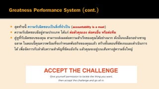  สุดท้ายนี้ ความรับผิดชอบเป็นสิ่งที่จาเป็น (accountability is a must)
 ความรับผิดชอบมีอยู่สามประเภท ได้แก่ ต่อตัวคุณเอง ต่อคนอื่น หรือต่อทีม
 คู่หูที่รับผิดชอบของคุณ สามารถส่งผลต่อความสาเร็จของคุณได้อย่างมาก ดังนั้นจงเลือกอย่างชาญ
ฉลาด ในตอนนี้ คุณควรพร้อมที่จะกาหนดพันธกิจของคุณแล้ว สร้างขั้นตอนที่ชัดเจนและดาเนินการ
ได้ เพื่อจัดการกับลาดับความสาคัญที่ขัดแย้งกัน แล้วคุณจะอยู่บนเส้นทางสู่ความยิ่งใหญ่
 